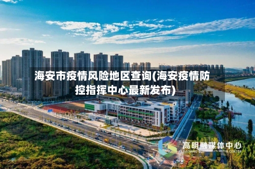 海安市疫情风险地区查询(海安疫情防控指挥中心最新发布)-第3张图片