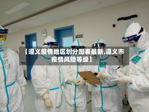 【遵义疫情地区划分图表最新,遵义市疫情风险等级】