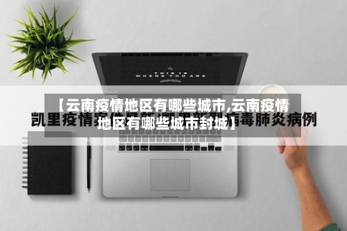 【云南疫情地区有哪些城市,云南疫情地区有哪些城市封城】