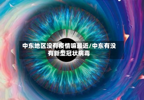 中东地区没有疫情嘛最近/中东有没有新型冠状病毒