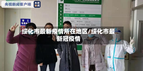 绥化市最新疫情所在地区/绥化市最新冠疫情-第3张图片