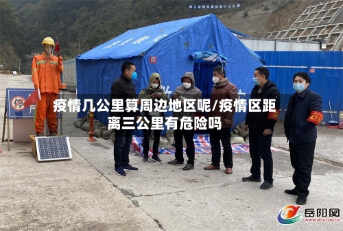 疫情几公里算周边地区呢/疫情区距离三公里有危险吗