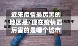 近来疫情最厉害的地区是/现在疫情最厉害的是哪个城市