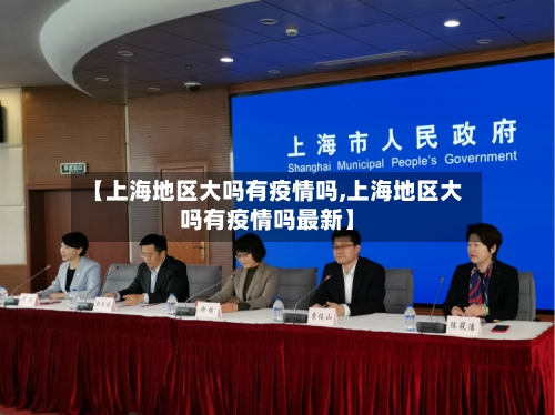 【上海地区大吗有疫情吗,上海地区大吗有疫情吗最新】