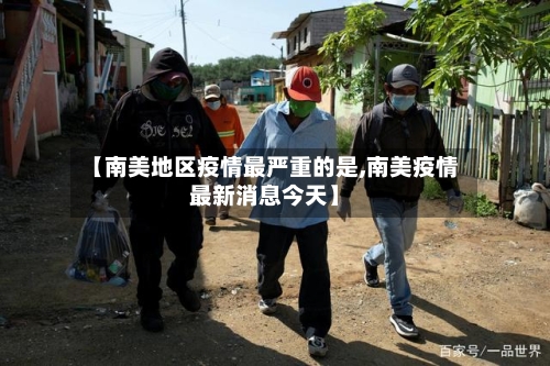 【南美地区疫情最严重的是,南美疫情最新消息今天】-第2张图片