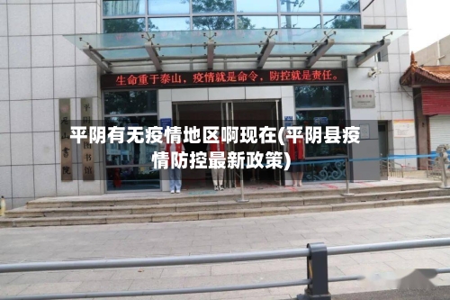 平阴有无疫情地区啊现在(平阴县疫情防控最新政策)