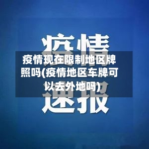 疫情现在限制地区牌照吗(疫情地区车牌可以去外地吗)