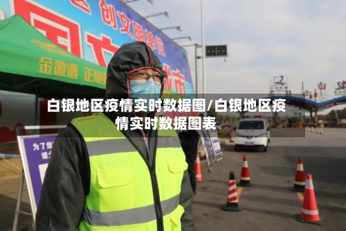 白银地区疫情实时数据图/白银地区疫情实时数据图表-第3张图片