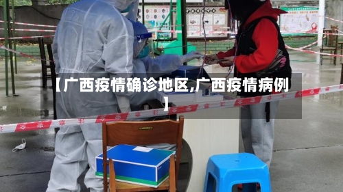 【广西疫情确诊地区,广西疫情病例】-第2张图片