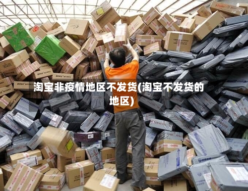 淘宝非疫情地区不发货(淘宝不发货的地区)