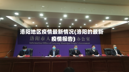 洛阳地区疫情最新情况(洛阳的最新疫情报告)-第2张图片
