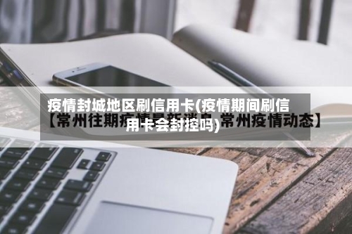 疫情封城地区刷信用卡(疫情期间刷信用卡会封控吗)-第3张图片