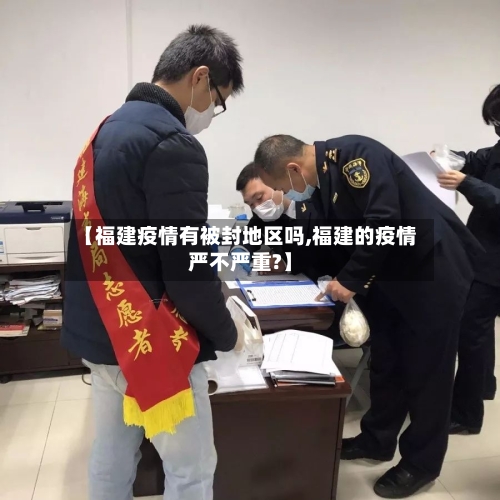 【福建疫情有被封地区吗,福建的疫情严不严重?】