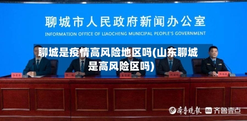 聊城是疫情高风险地区吗(山东聊城是高风险区吗)-第3张图片