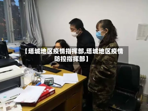 【塔城地区疫情指挥部,塔城地区疫情防控指挥部】-第2张图片