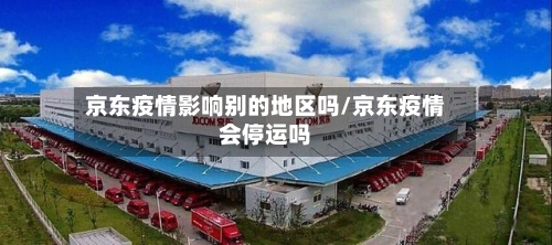 京东疫情影响别的地区吗/京东疫情会停运吗