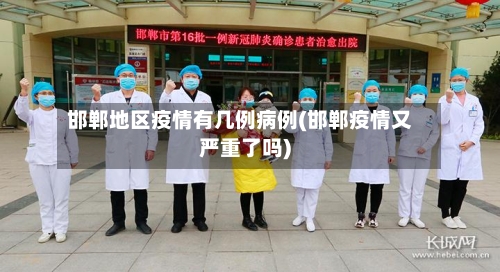 邯郸地区疫情有几例病例(邯郸疫情又严重了吗)