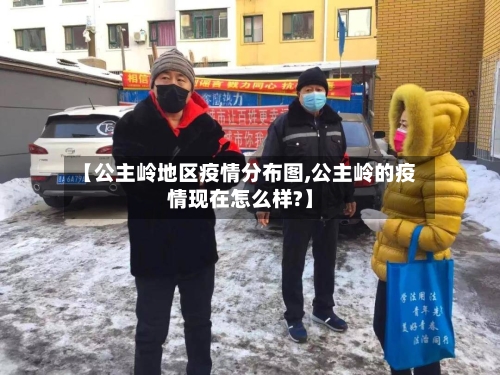 【公主岭地区疫情分布图,公主岭的疫情现在怎么样?】-第2张图片