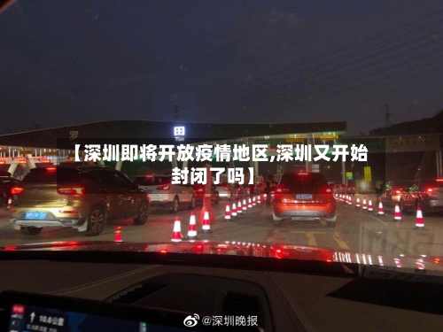 【深圳即将开放疫情地区,深圳又开始封闭了吗】