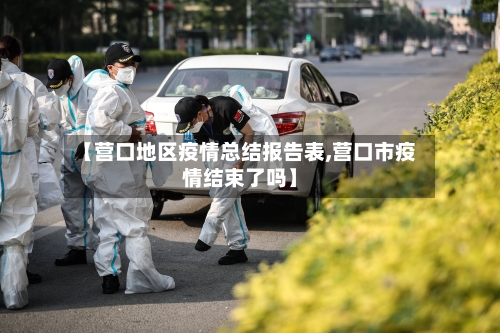 【营口地区疫情总结报告表,营口市疫情结束了吗】