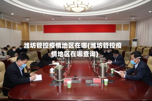 潍坊管控疫情地区在哪(潍坊管控疫情地区在哪查询)