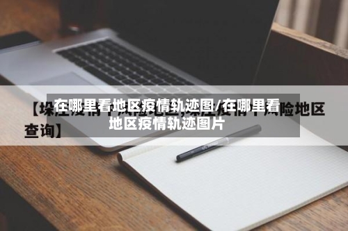 在哪里看地区疫情轨迹图/在哪里看地区疫情轨迹图片-第2张图片