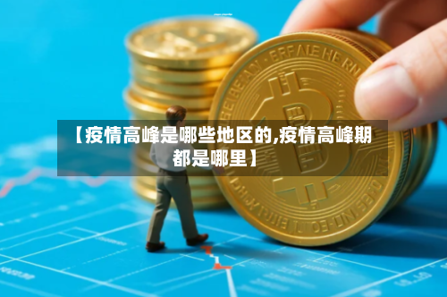 【疫情高峰是哪些地区的,疫情高峰期都是哪里】