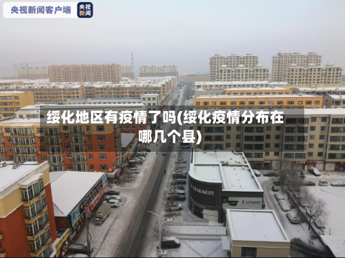 绥化地区有疫情了吗(绥化疫情分布在哪几个县)-第2张图片