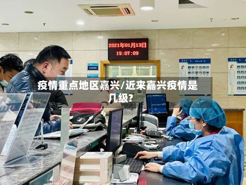 疫情重点地区嘉兴/近来嘉兴疫情是几级?-第2张图片