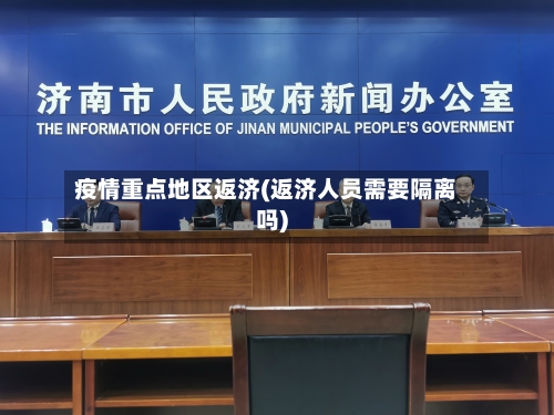疫情重点地区返济(返济人员需要隔离吗)-第3张图片