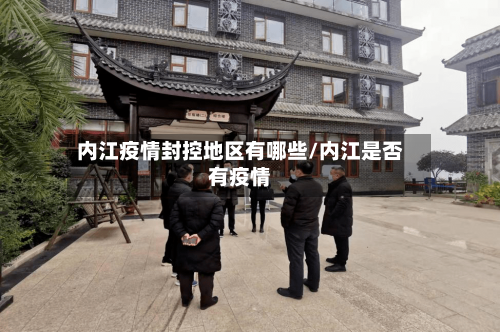 内江疫情封控地区有哪些/内江是否有疫情