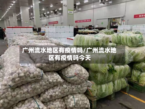 广州流水地区有疫情吗/广州流水地区有疫情吗今天