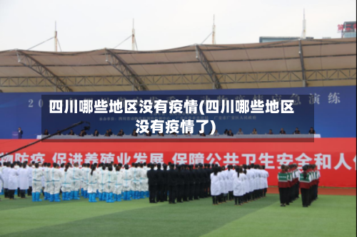 四川哪些地区没有疫情(四川哪些地区没有疫情了)-第3张图片
