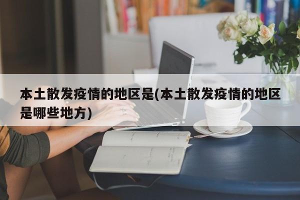 本土散发疫情的地区是(本土散发疫情的地区是哪些地方)