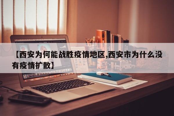 【西安为何能战胜疫情地区,西安市为什么没有疫情扩散】